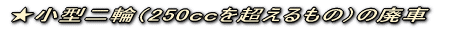 ★自動二輪(250ccを超えるもの)の廃車